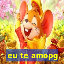 eu te amopg